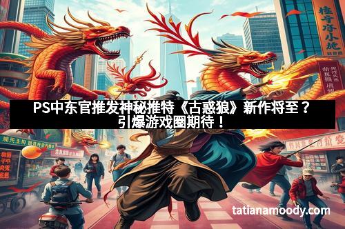 PS中东官推发神秘推特《古惑狼》新作将至？引爆游戏圈期待！